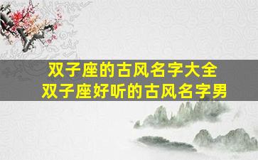 双子座的古风名字大全 双子座好听的古风名字男